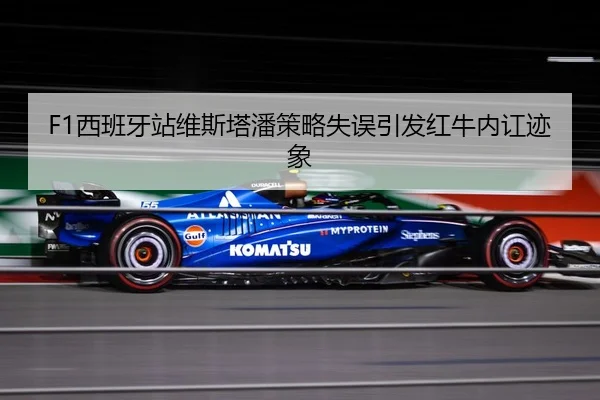 F1西班牙站维斯塔潘策略失误引发红牛内讧迹象
