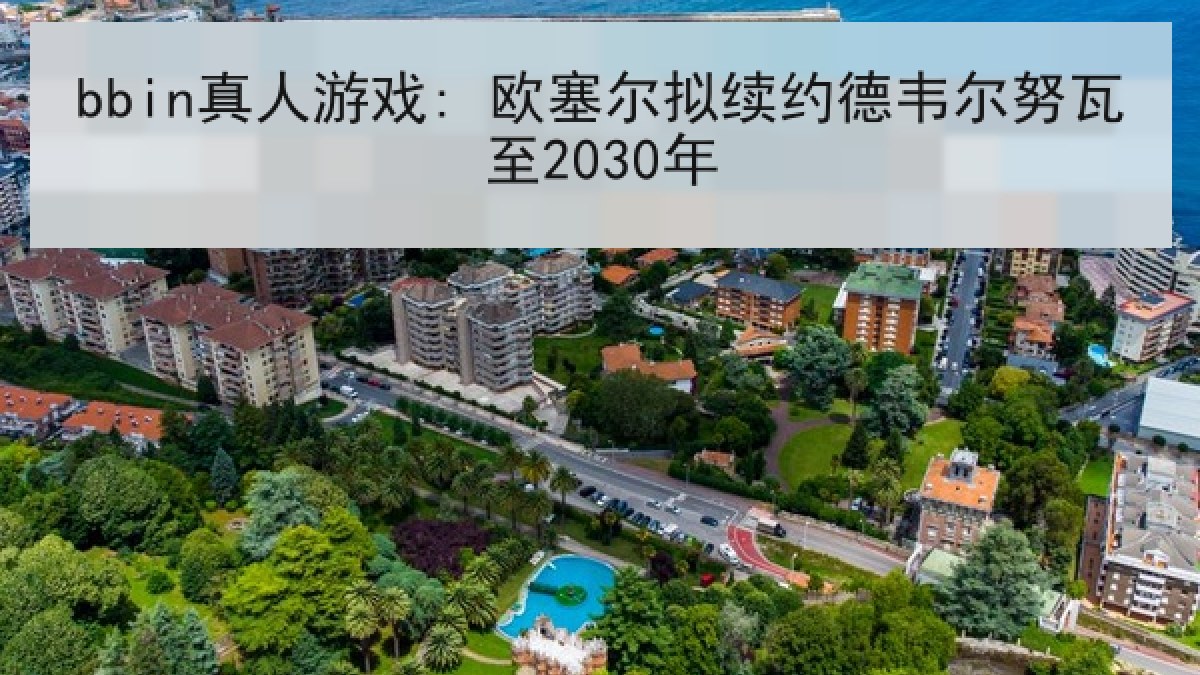 bbin真人游戏: 欧塞尔拟续约德韦尔努瓦至2030年