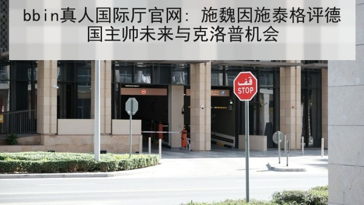 bbin真人国际厅官网: 施魏因施泰格评德国主帅未来与克洛普机会