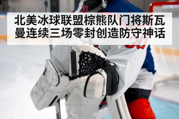 北美冰球联盟棕熊队门将斯瓦曼连续三场零封创造防守神话