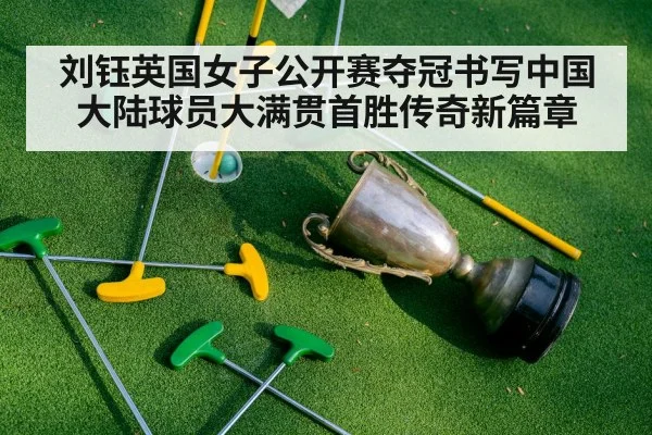 刘钰英国女子公开赛夺冠书写中国大陆球员大满贯首胜传奇新篇章