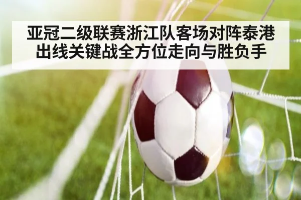 亚冠二级联赛浙江队客场对阵泰港出线关键战全方位走向与胜负手